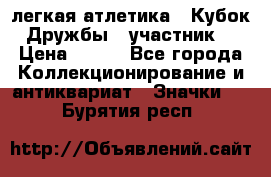 17.1) легкая атлетика : Кубок Дружбы  (участник) › Цена ­ 149 - Все города Коллекционирование и антиквариат » Значки   . Бурятия респ.